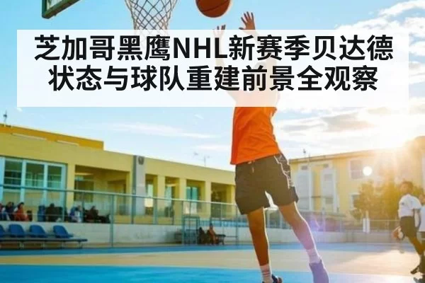 芝加哥黑鹰NHL新赛季贝达德状态与球队重建前景全观察